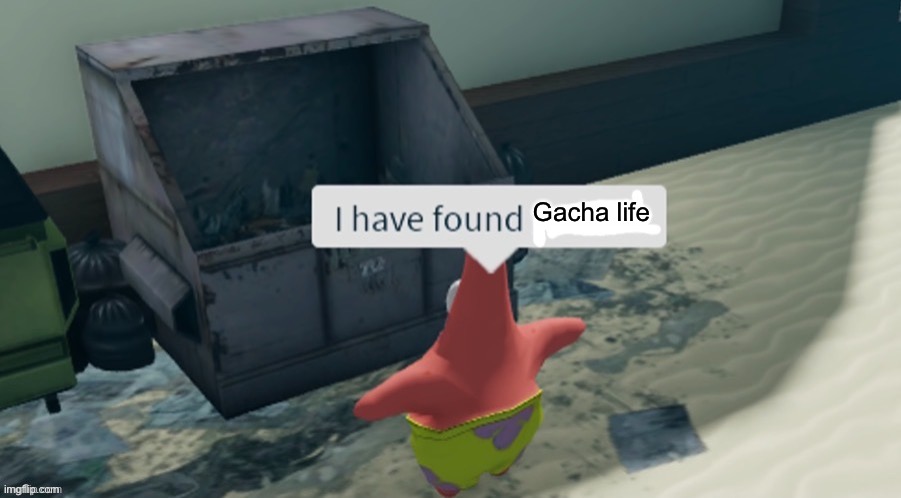 Trash | Gacha life | image tagged in i have found x | made w/ Imgflip meme maker
