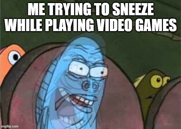 so annoying! | ME TRYING TO SNEEZE WHILE PLAYING VIDEO GAMES | image tagged in gaming | made w/ Imgflip meme maker