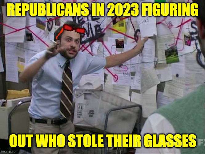 Don't help them. | REPUBLICANS IN 2023 FIGURING; OUT WHO STOLE THEIR GLASSES | image tagged in charlie conspiracy always sunny in philidelphia,memes,republicans | made w/ Imgflip meme maker