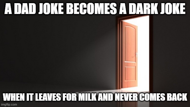 Gone | A DAD JOKE BECOMES A DARK JOKE; WHEN IT LEAVES FOR MILK AND NEVER COMES BACK | image tagged in open door | made w/ Imgflip meme maker