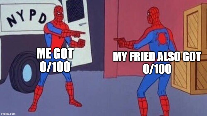spiderman pointing at spiderman | ME GOT
0/100; MY FRIED ALSO GOT
0/100 | image tagged in spiderman pointing at spiderman | made w/ Imgflip meme maker