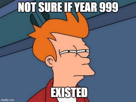 A | NOT SURE IF YEAR 999; EXISTED | image tagged in memes,futurama fry | made w/ Imgflip meme maker