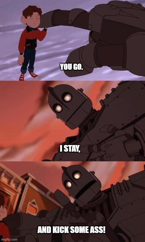 A much better scene | YOU GO. I STAY, AND KICK SOME ASS! | image tagged in iron giant,kickass | made w/ Imgflip meme maker