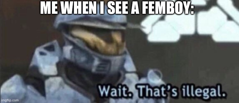 Wait that’s illegal | ME WHEN I SEE A FEMBOY: | image tagged in wait that s illegal | made w/ Imgflip meme maker