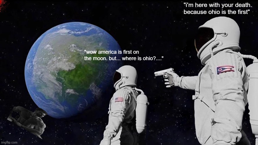 Ohio was the first | "i'm here with your death. because ohio is the first"; "wow america is first on the moon. but... where is ohio?...." | image tagged in memes,always has been | made w/ Imgflip meme maker