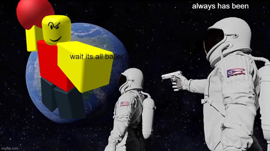 a | always has been; wait its all baller? | image tagged in memes,always has been | made w/ Imgflip meme maker