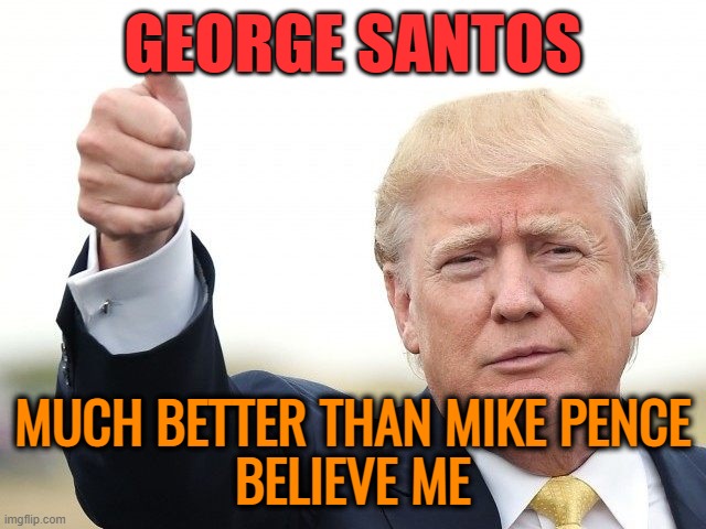 Donald Trump Approves | GEORGE SANTOS MUCH BETTER THAN MIKE PENCE
BELIEVE ME | image tagged in donald trump approves | made w/ Imgflip meme maker