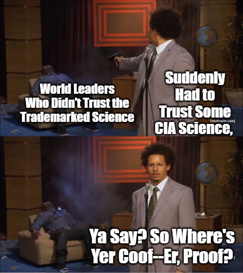 Covid Coincidence Theories Coordinate Internationally | World Leaders Who Didn't Trust the Trademarked Science; Suddenly Had to Trust Some CIA Science, Ya Say? So Where's Yer Coof--Er, Proof? | image tagged in memes,who killed hannibal,assassination,tyranny,covid-19,covid craziness | made w/ Imgflip meme maker