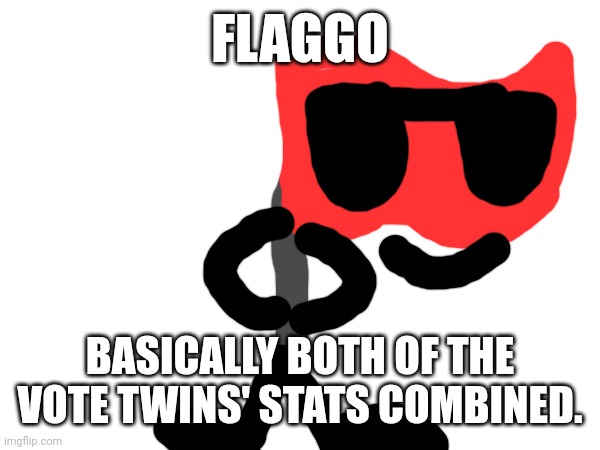 FLAGGO; BASICALLY BOTH OF THE VOTE TWINS' STATS COMBINED. | made w/ Imgflip meme maker