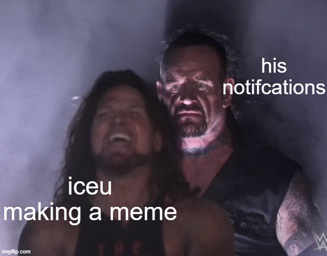 undertaker | his notifcations; iceu making a meme | image tagged in undertaker | made w/ Imgflip meme maker