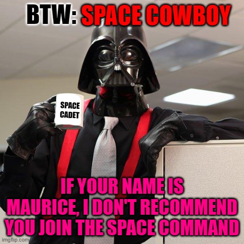 Darth Vader Office Space | SPACE COWBOY; BTW:; SPACE CADET; IF YOUR NAME IS MAURICE, I DON'T RECOMMEND YOU JOIN THE SPACE COMMAND | image tagged in darth vader office space | made w/ Imgflip meme maker