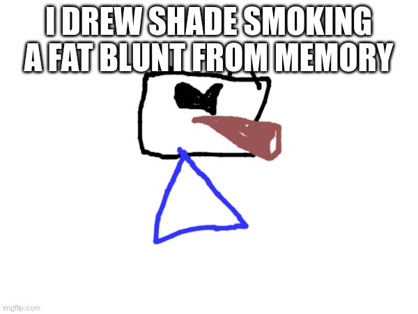 I DREW SHADE SMOKING A FAT BLUNT FROM MEMORY | made w/ Imgflip meme maker