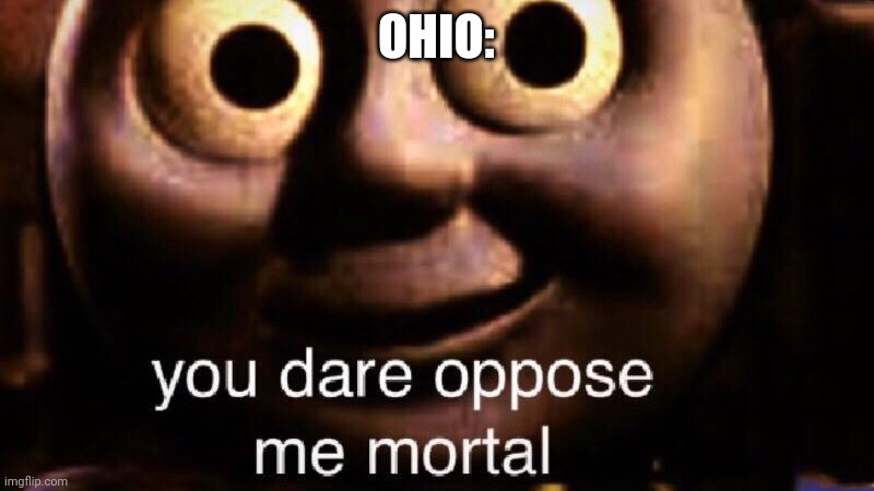You dare oppose me mortal | OHIO: | image tagged in you dare oppose me mortal | made w/ Imgflip meme maker