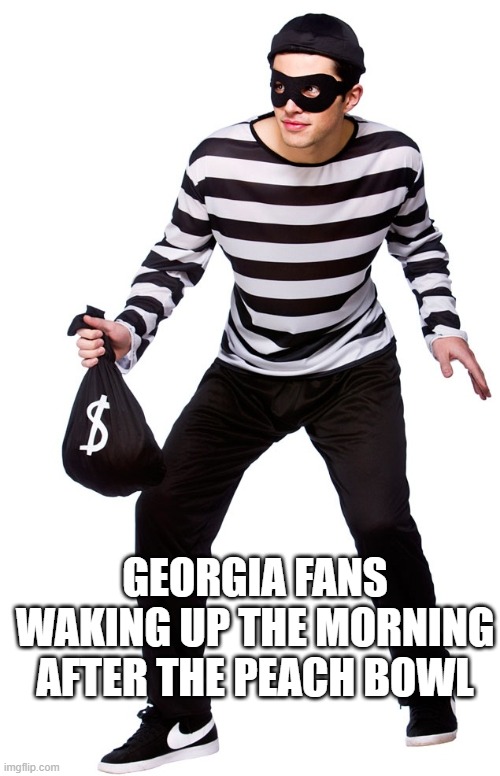 We stole this game! | GEORGIA FANS WAKING UP THE MORNING AFTER THE PEACH BOWL | image tagged in robber | made w/ Imgflip meme maker