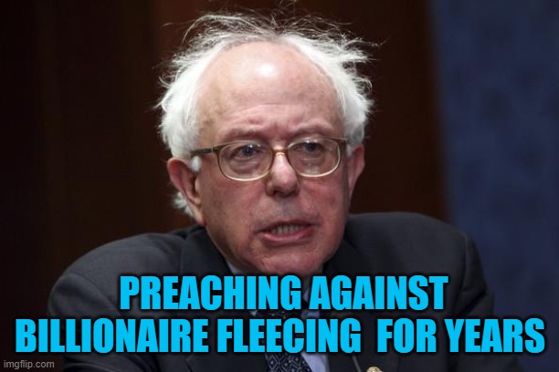 Bernie Sanders | PREACHING AGAINST BILLIONAIRE FLEECING  FOR YEARS | image tagged in bernie sanders | made w/ Imgflip meme maker