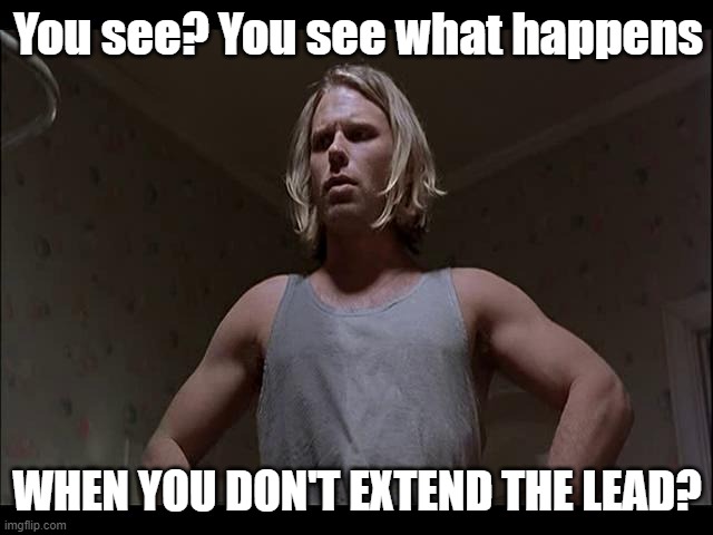 You see? You see what happens; WHEN YOU DON'T EXTEND THE LEAD? | image tagged in sports | made w/ Imgflip meme maker