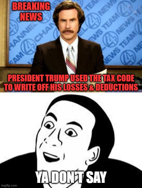 Breaking News! You Don't Say! | BREAKING NEWS; PRESIDENT TRUMP USED THE TAX CODE TO WRITE OFF HIS LOSSES & DEDUCTIONS; YA DON'T SAY | image tagged in breaking news you don't say | made w/ Imgflip meme maker