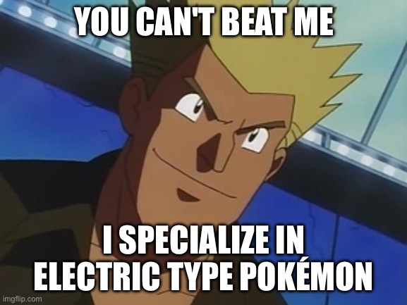 Lt. Surge meme | YOU CAN'T BEAT ME; I SPECIALIZE IN ELECTRIC TYPE POKÉMON | image tagged in memes | made w/ Imgflip meme maker