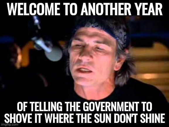 Where the sun don't shine. | WELCOME TO ANOTHER YEAR; OF TELLING THE GOVERNMENT TO SHOVE IT WHERE THE SUN DON'T SHINE | image tagged in welcome to the revolution | made w/ Imgflip meme maker