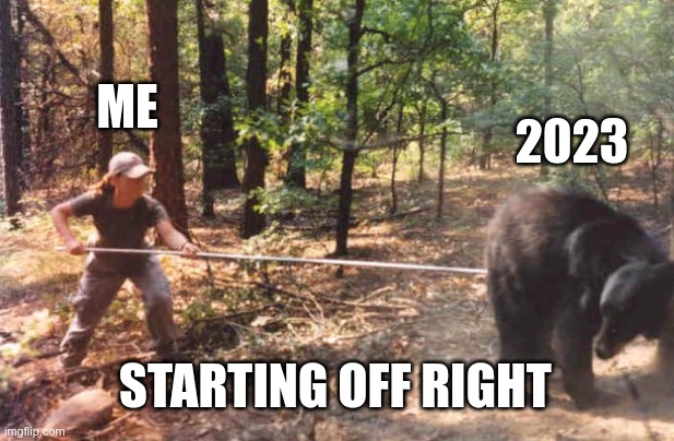Happy New Year 2023 | ME; 2023; STARTING OFF RIGHT | image tagged in poking the bear | made w/ Imgflip meme maker