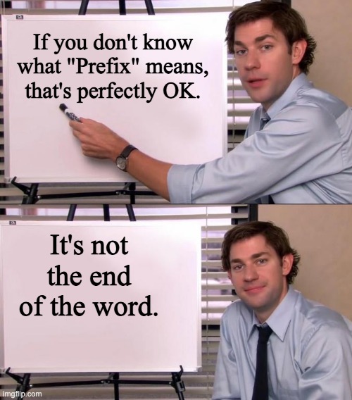 Prefix | If you don't know what "Prefix" means, that's perfectly OK. It's not the end of the word. | image tagged in jim halpert explains,bad pun | made w/ Imgflip meme maker
