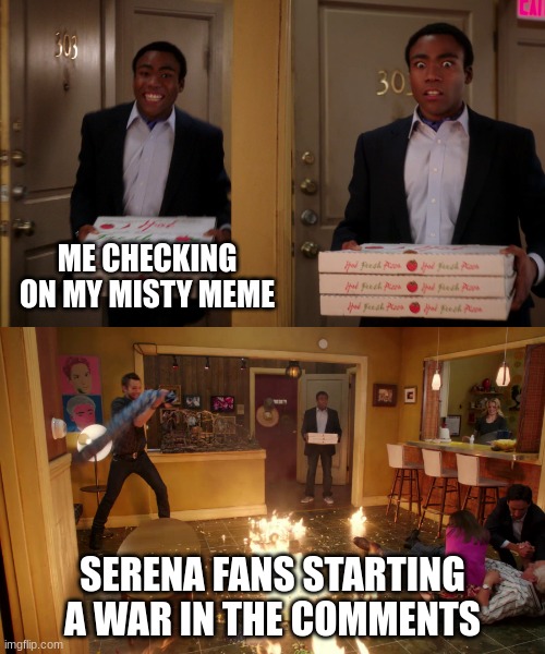 Creative title | ME CHECKING ON MY MISTY MEME; SERENA FANS STARTING A WAR IN THE COMMENTS | image tagged in coming back with pizza | made w/ Imgflip meme maker