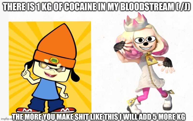 There is 1 kg of cocaine in my bloodstream /j | THE MORE YOU MAKE SHIT LIKE THIS I WILL ADD 5 MORE KG | image tagged in there is 1 kg of cocaine in my bloodstream /j | made w/ Imgflip meme maker