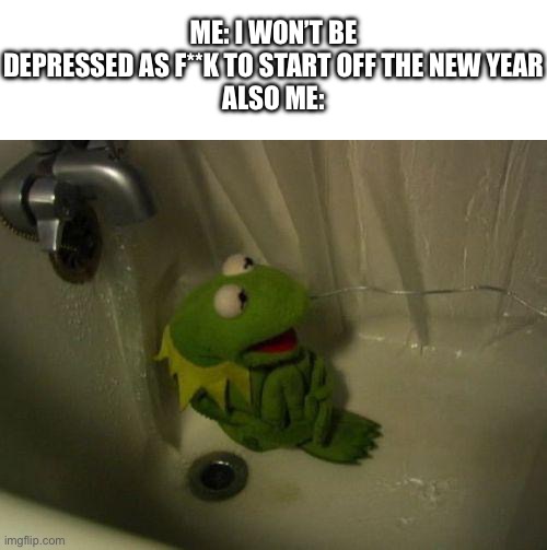 Happy new year | ME: I WON’T BE DEPRESSED AS F**K TO START OFF THE NEW YEAR
ALSO ME: | image tagged in blank white template,depressed kermit | made w/ Imgflip meme maker