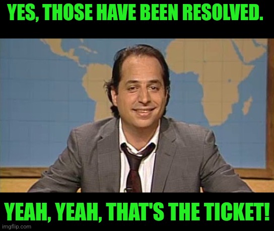 Liar that's the ticket | YES, THOSE HAVE BEEN RESOLVED. YEAH, YEAH, THAT'S THE TICKET! | image tagged in liar that's the ticket | made w/ Imgflip meme maker