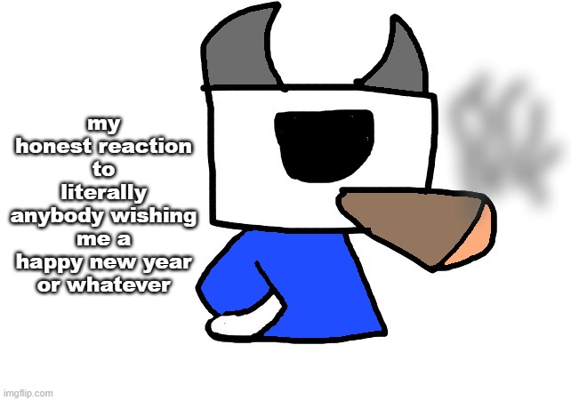 shade smoking a fat blunt | my honest reaction to literally anybody wishing me a happy new year or whatever | image tagged in shade smoking a fat blunt | made w/ Imgflip meme maker