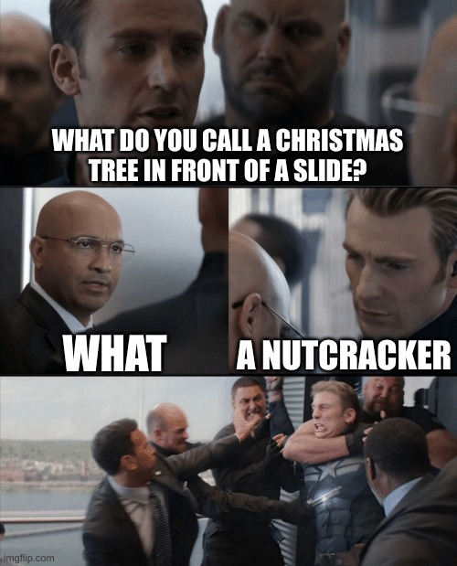 ouch | WHAT DO YOU CALL A CHRISTMAS TREE IN FRONT OF A SLIDE? WHAT; A NUTCRACKER | image tagged in captain america elevator fight | made w/ Imgflip meme maker