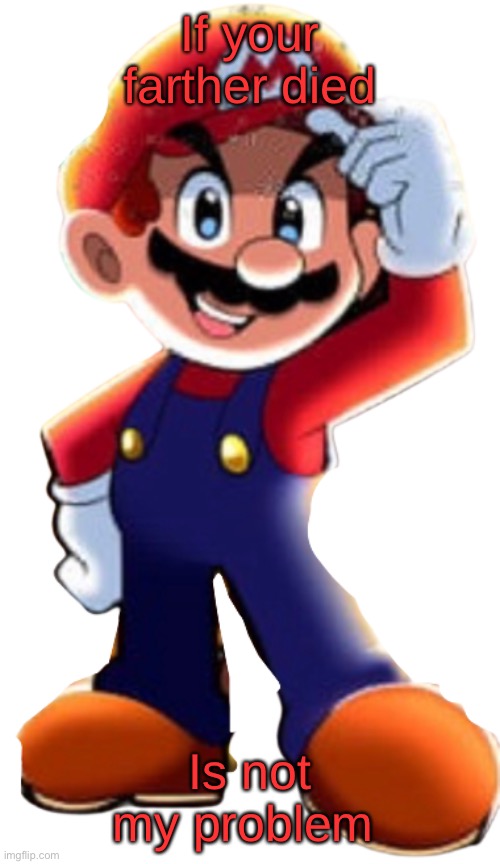 Cartoony Mario | If your farther died; Is not my problem | image tagged in cartoony mario | made w/ Imgflip meme maker