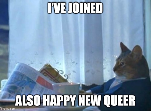 E | I’VE JOINED; ALSO HAPPY NEW QUEER | image tagged in memes,i should buy a boat cat | made w/ Imgflip meme maker