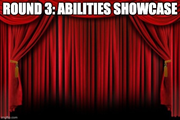 by the way, the elimination is random, so no hard feelings | ROUND 3: ABILITIES SHOWCASE | image tagged in stage curtains | made w/ Imgflip meme maker