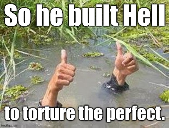 This is fine. No problem. | So he built Hell to torture the perfect. | image tagged in this is fine no problem | made w/ Imgflip meme maker