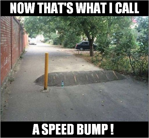 When You Hate Small Car Owners ! | NOW THAT'S WHAT I CALL; A SPEED BUMP ! | image tagged in cars,now thats what i call,speed bump | made w/ Imgflip meme maker