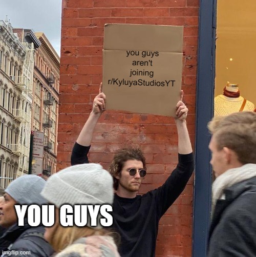you guys aren't joining r/KyluyaStudiosYT; YOU GUYS | image tagged in memes,guy holding cardboard sign | made w/ Imgflip meme maker