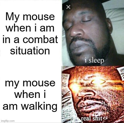my goofy ahh mouse | My mouse when i am in a combat situation; my mouse when i am walking | image tagged in memes,sleeping shaq | made w/ Imgflip meme maker
