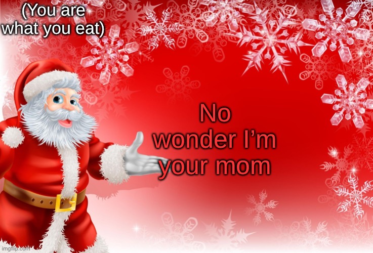 Christmas Santa blank  | (You are what you eat); No wonder I’m your mom | image tagged in christmas santa blank | made w/ Imgflip meme maker