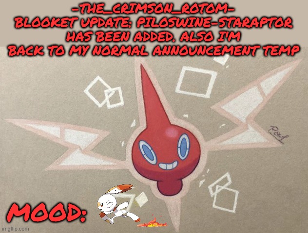 so it turns out i work faster than i thought i did | -THE_CRIMSON_ROTOM-
BLOOKET UPDATE: PILOSWINE-STARAPTOR HAS BEEN ADDED. ALSO I'M BACK TO MY NORMAL ANNOUNCEMENT TEMP; MOOD: | made w/ Imgflip meme maker