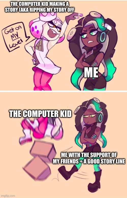 My story is better | THE COMPUTER KID MAKING A STORY (AKA RIPPING MY STORY OFF; ME; THE COMPUTER KID; ME WITH THE SUPPORT OF MY FRIENDS + A GOOD STORY LINE | image tagged in get on my level | made w/ Imgflip meme maker