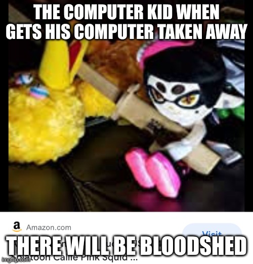 There will be bloodshed | THE COMPUTER KID WHEN GETS HIS COMPUTER TAKEN AWAY; THERE WILL BE BLOODSHED | image tagged in there will be bloodshed | made w/ Imgflip meme maker