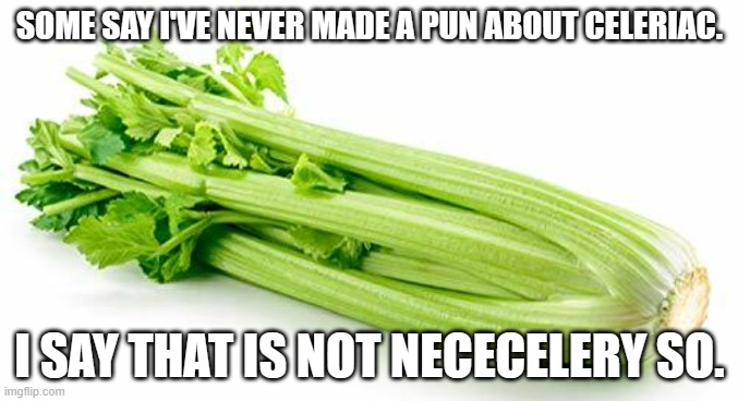 meme by brad celery | SOME SAY I'VE NEVER MADE A PUN ABOUT CELERIAC. I SAY THAT IS NOT NECECELERY SO. | image tagged in food | made w/ Imgflip meme maker