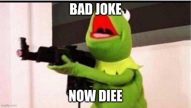 kermit with ak 47 | BAD JOKE NOW DIEE | image tagged in kermit with ak 47 | made w/ Imgflip meme maker
