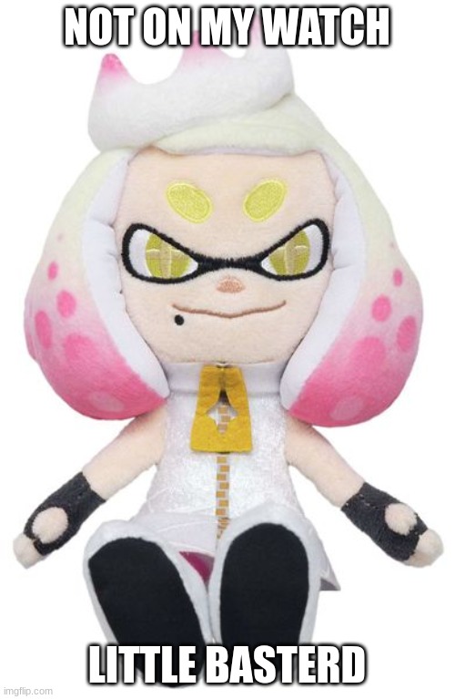 Pearl plushy | NOT ON MY WATCH LITTLE BASTERD | image tagged in pearl plushy | made w/ Imgflip meme maker