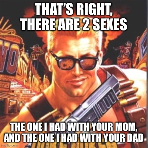 Duke Nukem | THAT’S RIGHT, THERE ARE 2 SEXES; THE ONE I HAD WITH YOUR MOM, AND THE ONE I HAD WITH YOUR DAD | image tagged in duke nukem | made w/ Imgflip meme maker