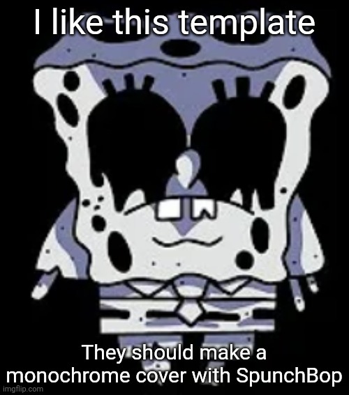 They should | I like this template; They should make a monochrome cover with SpunchBop | image tagged in monochrome spongebob | made w/ Imgflip meme maker