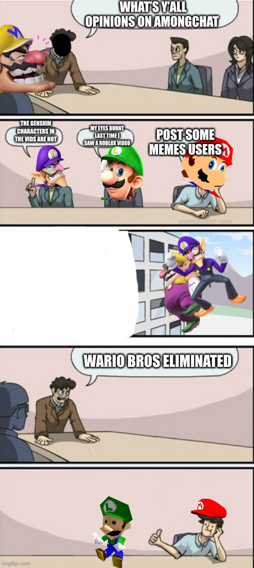 The mario bro’s views on amongchat 2.0 | WHAT’S Y’ALL OPINIONS ON AMONGCHAT; THE GENSHIN CHARACTERS IN THE VIDS ARE HOT; MY EYES BURNT LAST TIME I SAW A ROBLOX VIDEO; POST SOME MEMES USERS; WARIO BROS ELIMINATED | image tagged in boardroom meeting sugg 2 | made w/ Imgflip meme maker