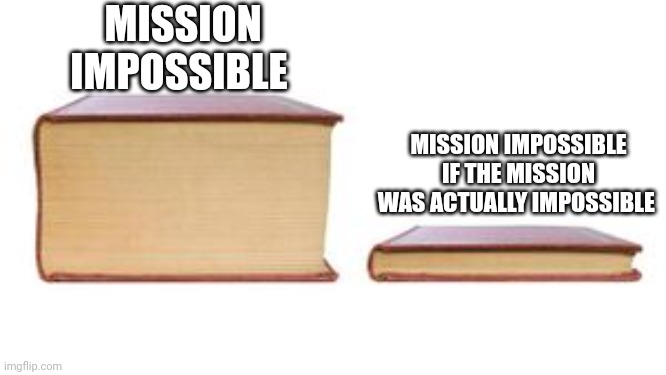 Ironic name | MISSION IMPOSSIBLE; MISSION IMPOSSIBLE IF THE MISSION WAS ACTUALLY IMPOSSIBLE | image tagged in two books | made w/ Imgflip meme maker