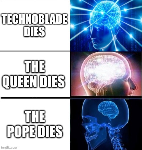 erwgrgr | TECHNOBLADE DIES; THE QUEEN DIES; THE POPE DIES | image tagged in the | made w/ Imgflip meme maker